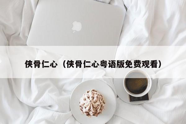 侠骨仁心（侠骨仁心粤语版免费观看）