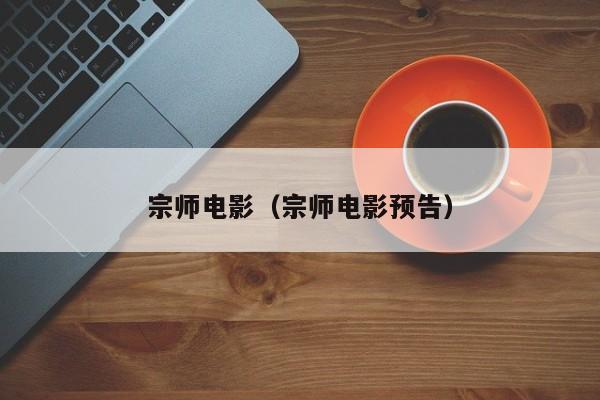 宗师电影（宗师电影预告）
