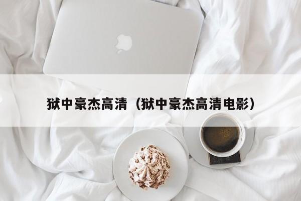 狱中豪杰高清（狱中豪杰高清电影）