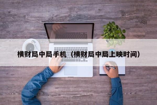 横财局中局手机（横财局中局上映时间）
