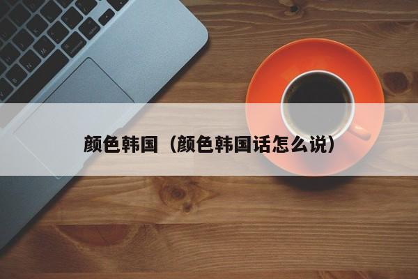 颜色韩国（颜色韩国话怎么说）