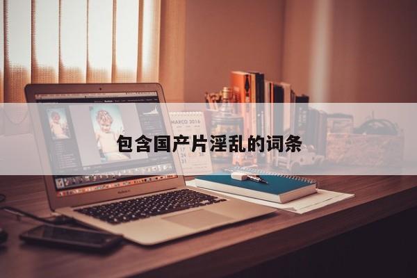 包含国产片淫乱的词条