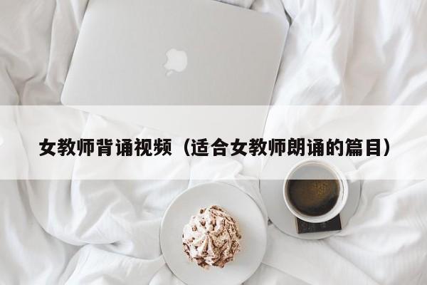 女教师背诵视频（适合女教师朗诵的篇目）