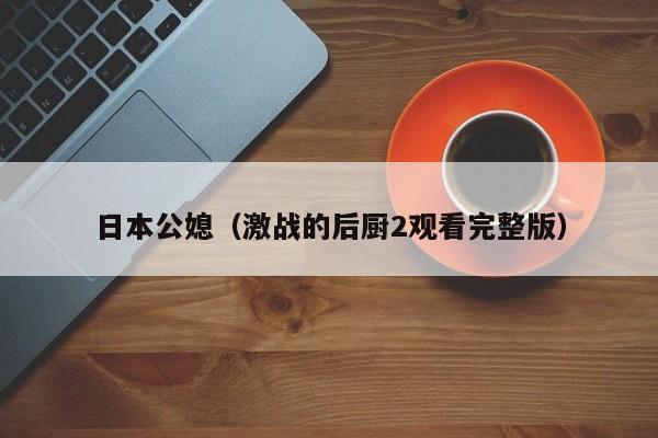 日本公媳（激战的后厨2观看完整版）