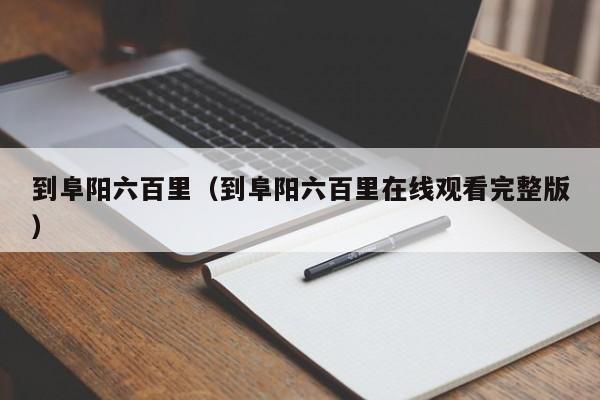 到阜阳六百里（到阜阳六百里在线观看完整版）