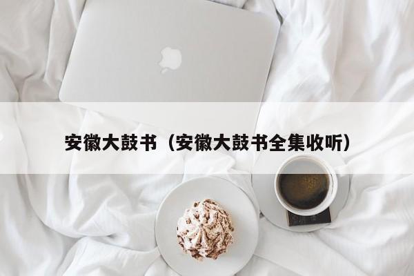安徽大鼓书（安徽大鼓书全集收听）